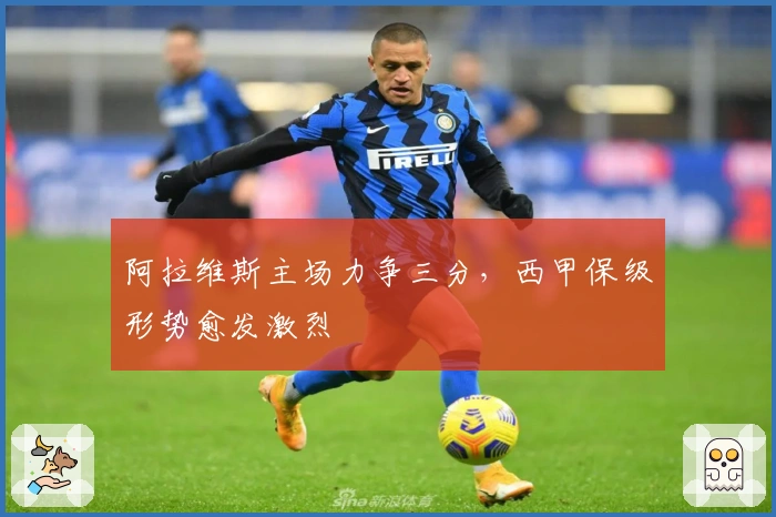阿拉维斯主场力争三分，西甲保级形势愈发激烈