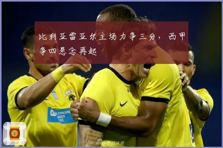 比利亚雷亚尔主场力争三分，西甲争四悬念再起