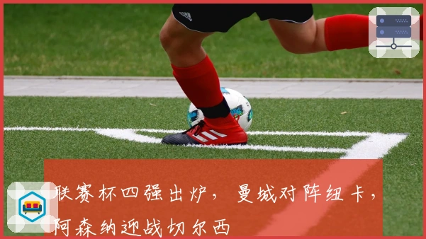 联赛杯四强出炉，曼城对阵纽卡，阿森纳迎战切尔西