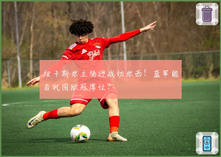 纽卡斯尔主场迎战切尔西！蓝军能否巩固欧冠席位？