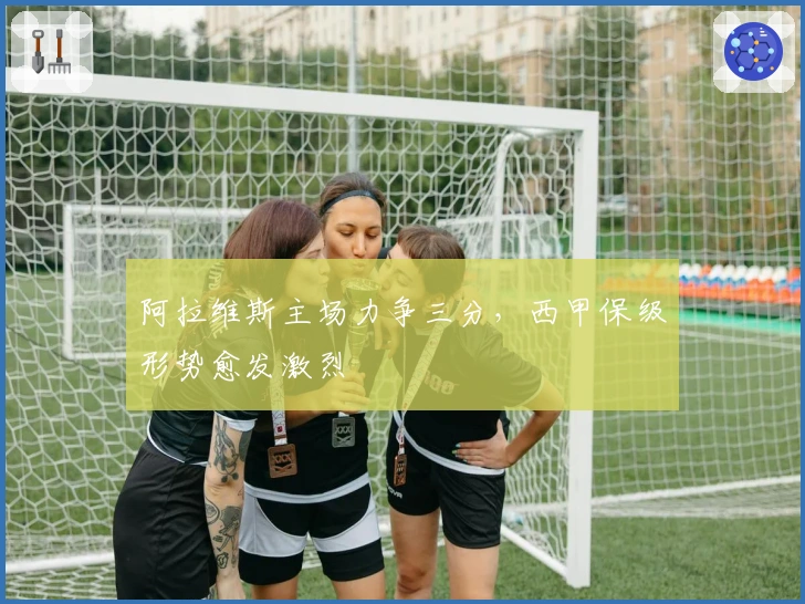 阿拉维斯主场力争三分，西甲保级形势愈发激烈