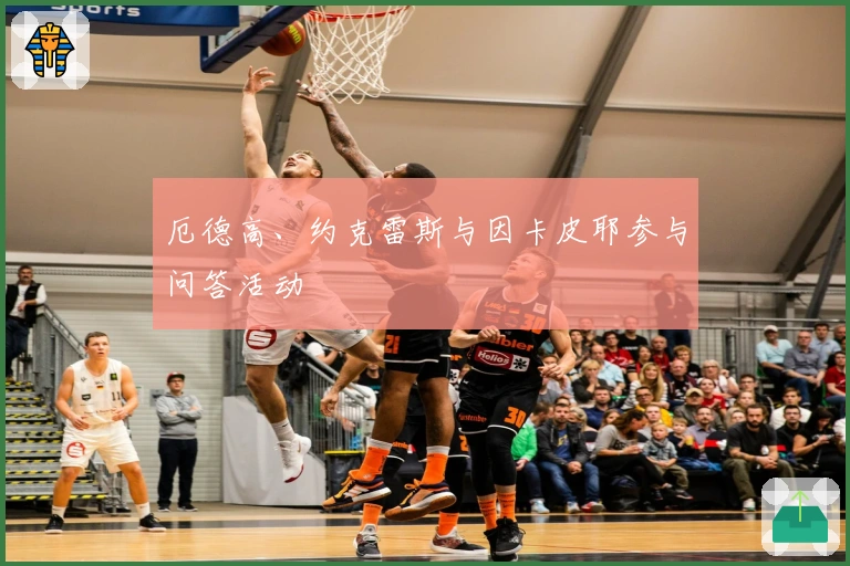 厄德高、约克雷斯与因卡皮耶参与问答活动