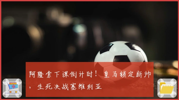阿隆索下课倒计时！皇马锁定新帅，生死决战塞维利亚