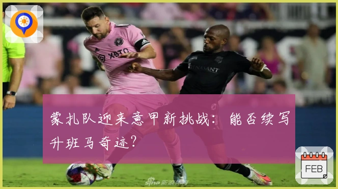 蒙扎队迎来意甲新挑战：能否续写升班马奇迹？