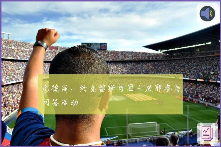 厄德高、约克雷斯与因卡皮耶参与问答活动